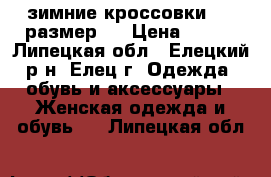 зимние кроссовки ,37 размер . › Цена ­ 250 - Липецкая обл., Елецкий р-н, Елец г. Одежда, обувь и аксессуары » Женская одежда и обувь   . Липецкая обл.